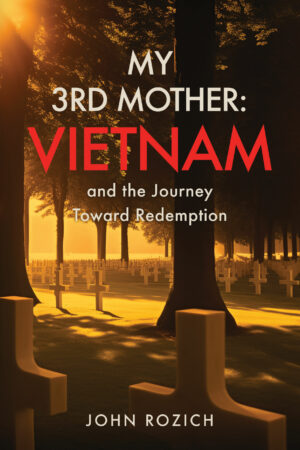 John Rozich My 3rd Mother Vietnam and the Journey Toward Redemption